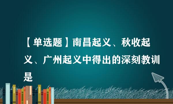 【单选题】南昌起义、秋收起义、广州起义中得出的深刻教训是