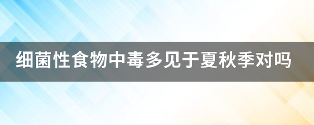 细菌性食物中毒多见于夏秋季对吗