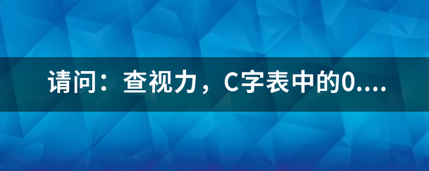 请器慢运需成常问：查视力，C字表中的0.1 相当于