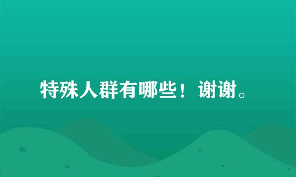 特殊人群有哪些！谢谢。