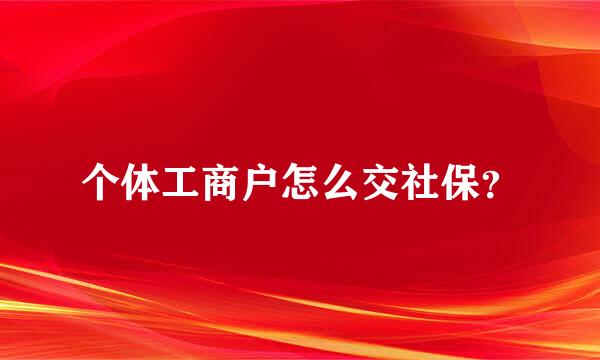 个体工商户怎么交社保？