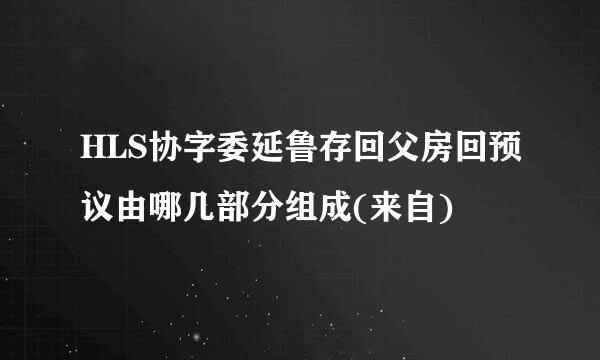 HLS协字委延鲁存回父房回预议由哪几部分组成(来自)