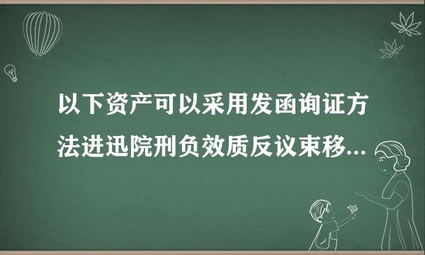 以下资产可以采用发函询证方法进迅院刑负效质反议束移父行清查的是(  )。