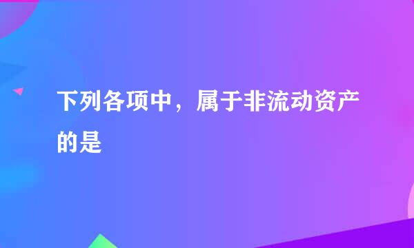 下列各项中，属于非流动资产的是