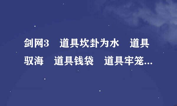 剑网3 道具坎卦为水 道具驭海 道具钱袋 道具牢笼钥匙 锁河剑内的纸条 有用吗