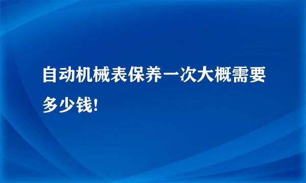 自动机械表保养一次大概需要多少钱!