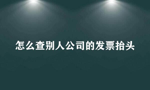 怎么查别人公司的发票抬头