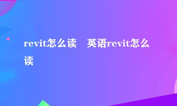 revit怎么读 英语revit怎么读