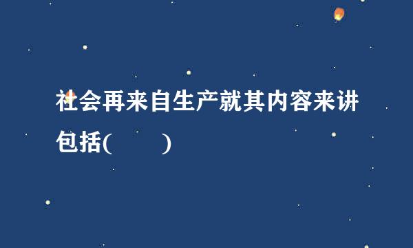 社会再来自生产就其内容来讲包括(  )