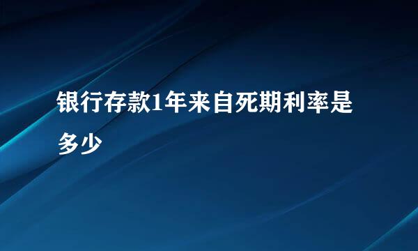 银行存款1年来自死期利率是多少