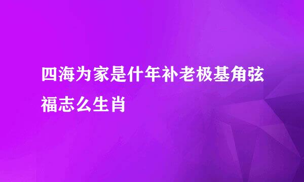 四海为家是什年补老极基角弦福志么生肖