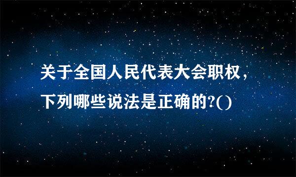 关于全国人民代表大会职权，下列哪些说法是正确的?()