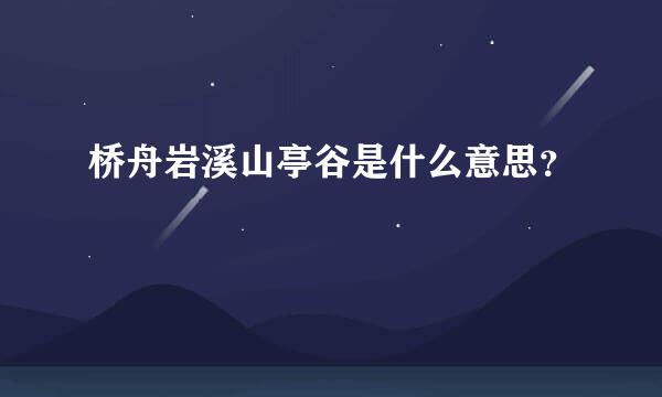 桥舟岩溪山亭谷是什么意思？