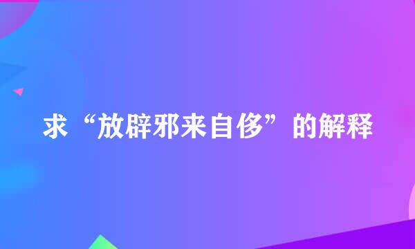 求“放辟邪来自侈”的解释