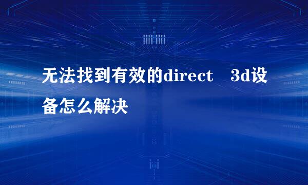 无法找到有效的direct 3d设备怎么解决