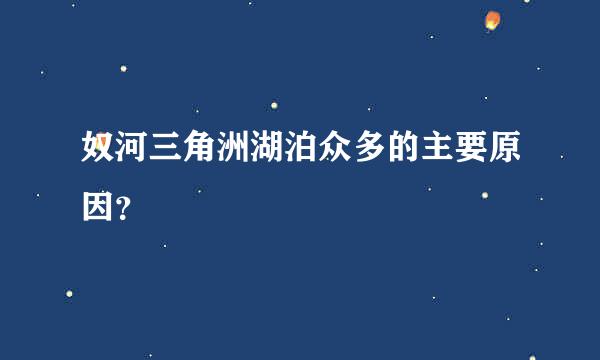 奴河三角洲湖泊众多的主要原因？