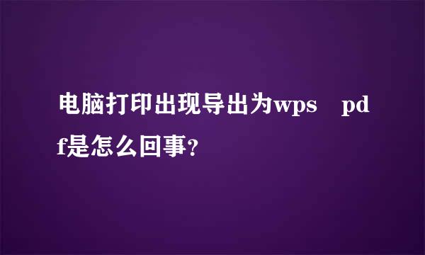 电脑打印出现导出为wps pdf是怎么回事？