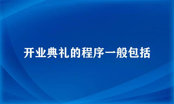 开业典礼的程序一般包括