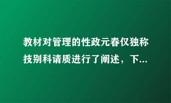 教材对管理的性政元春仅独称技别科请质进行了阐述，下列（）的说法不正确。