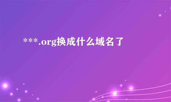 ***.org换成什么域名了