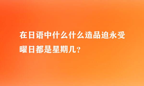 在日语中什么什么造品迫永受曜日都是星期几？