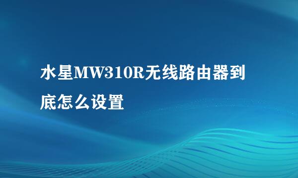 水星MW310R无线路由器到底怎么设置