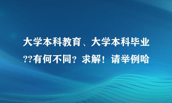 大学本科教育、大学本科毕业??有何不同？求解！请举例哈