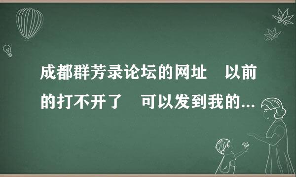 成都群芳录论坛的网址 以前的打不开了 可以发到我的邮箱里 4158739@qq.com