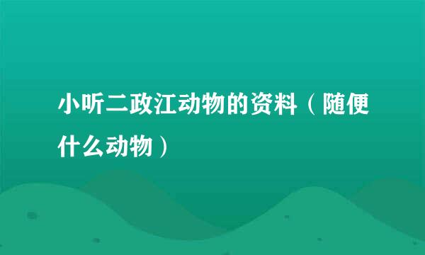 小听二政江动物的资料（随便什么动物）