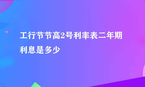 工行节节高2号利率表二年期利息是多少