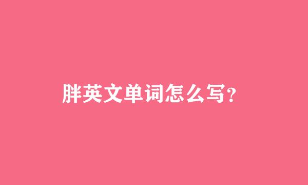 胖英文单词怎么写？