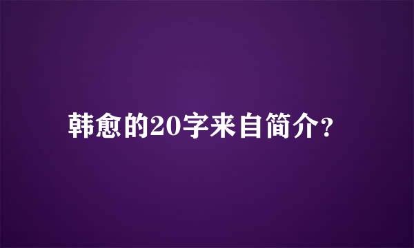 韩愈的20字来自简介？