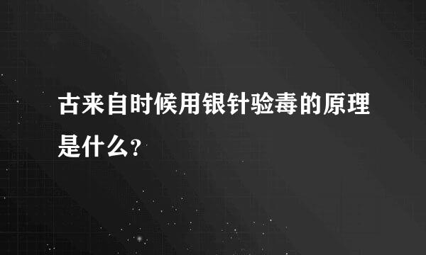 古来自时候用银针验毒的原理是什么？