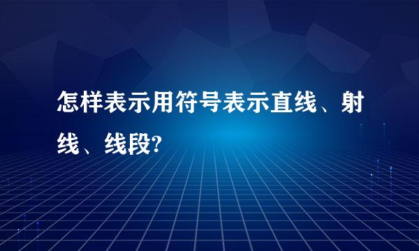 怎样表示用符号表示直线、射线、线段?