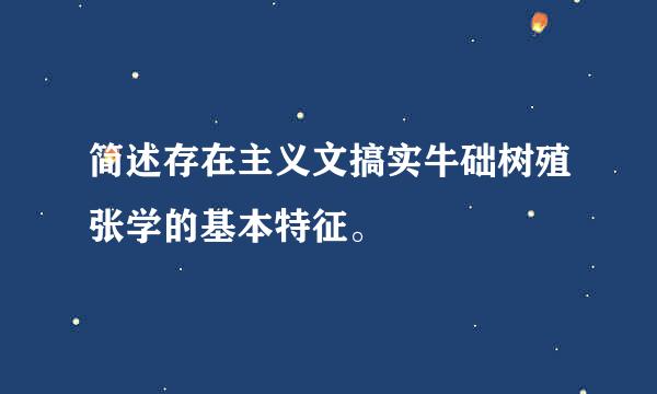 简述存在主义文搞实牛础树殖张学的基本特征。