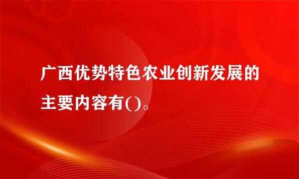 广西优势特色农业创新发展的主要内容有()。