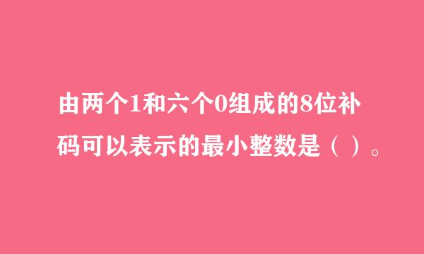 由两个1和六个0组成的8位补码可以表示的最小整数是（）。