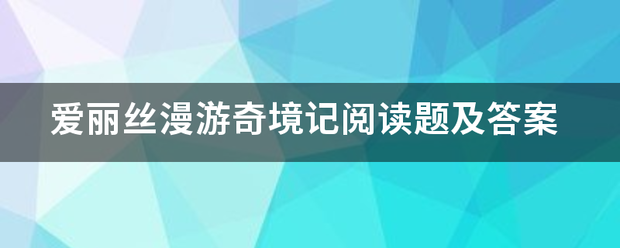 爱丽丝漫游奇境记阅读题及答案