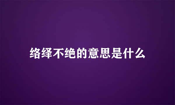 络绎不绝的意思是什么