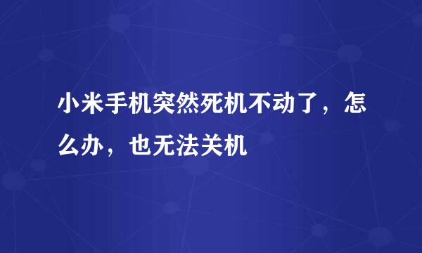 小米手机突然死机不动了，怎么办，也无法关机