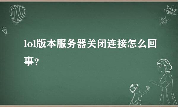 lol版本服务器关闭连接怎么回事？