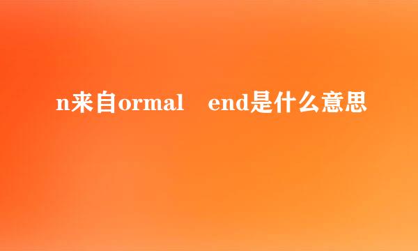 n来自ormal end是什么意思