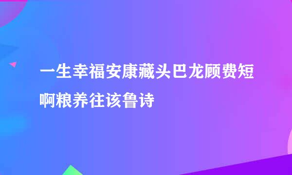 一生幸福安康藏头巴龙顾费短啊粮养往该鲁诗