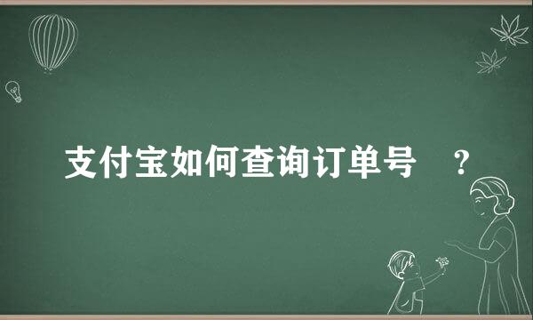 支付宝如何查询订单号 ?