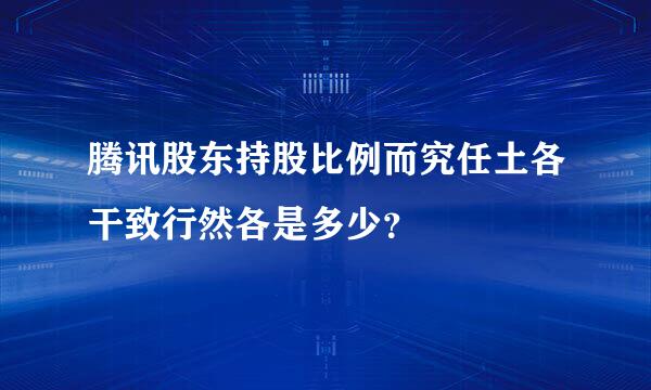 腾讯股东持股比例而究任土各干致行然各是多少？