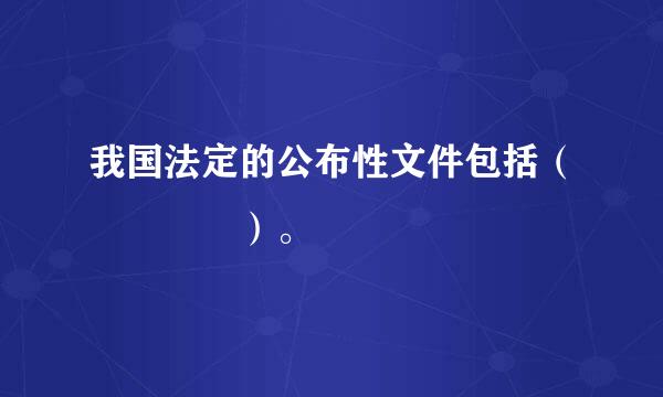 我国法定的公布性文件包括（    ）。