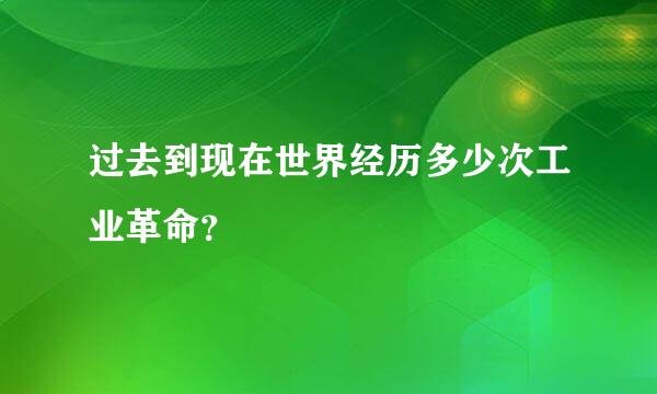 过去到现在世界经历多少次工业革命？