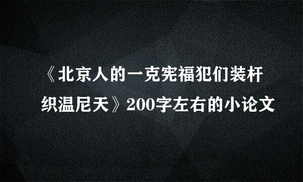 《北京人的一克宪福犯们装杆织温尼天》200字左右的小论文