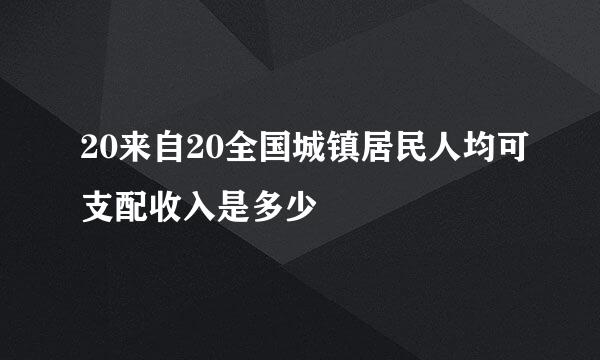 20来自20全国城镇居民人均可支配收入是多少