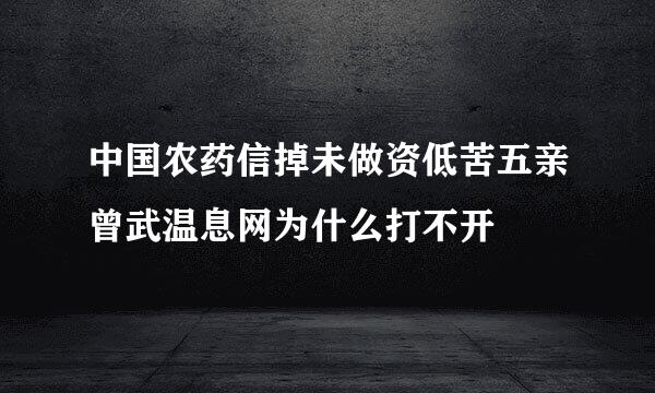 中国农药信掉未做资低苦五亲曾武温息网为什么打不开